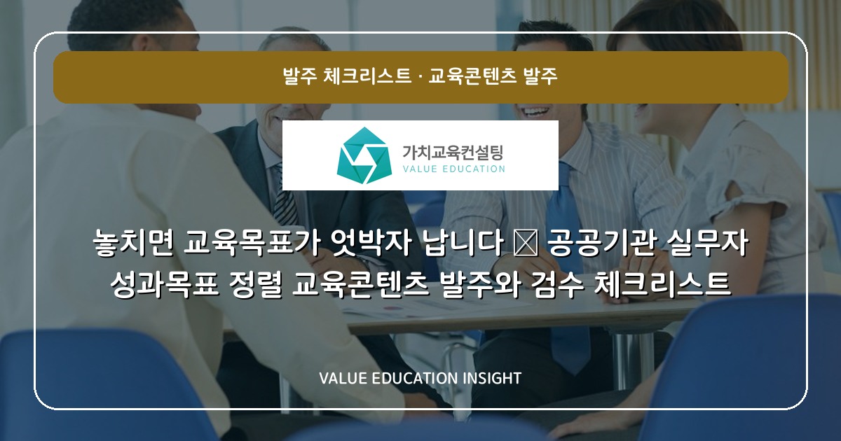 놓치면 교육목표가 엇박자 납니다 — 공공기관 실무자 성과목표 정렬 교육콘텐츠 발주와 검수 체크리스트