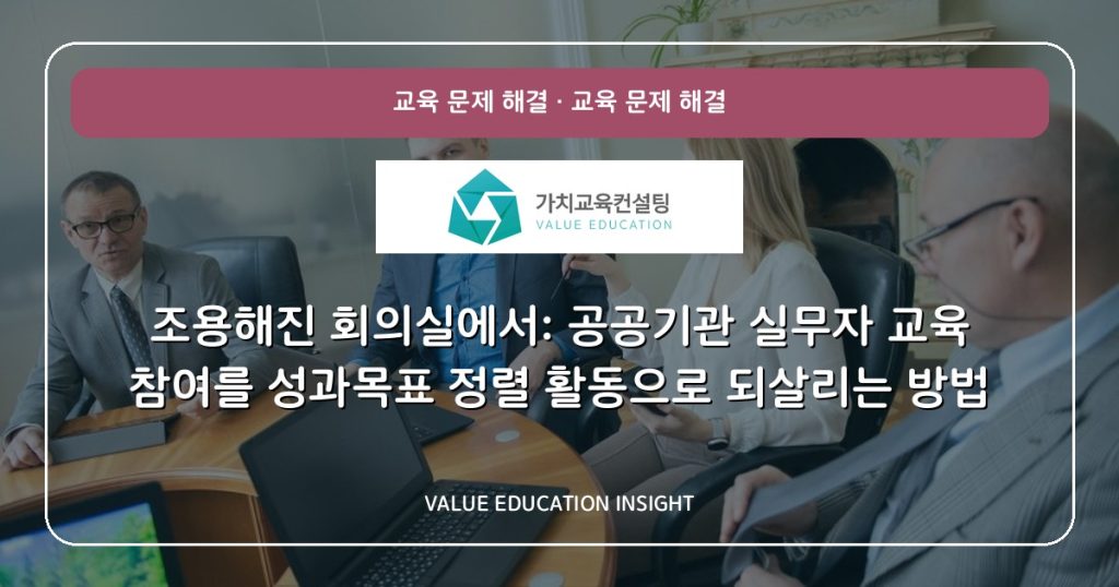 조용해진 회의실에서: 공공기관 실무자 교육 참여를 성과목표 정렬 활동으로 되살리는 방법