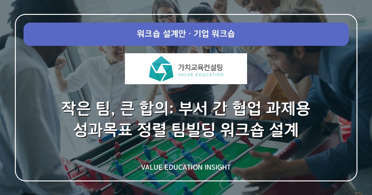 작은 팀, 큰 합의: 부서 간 협업 과제용 성과목표 정렬 팀빌딩 워크숍 설계
