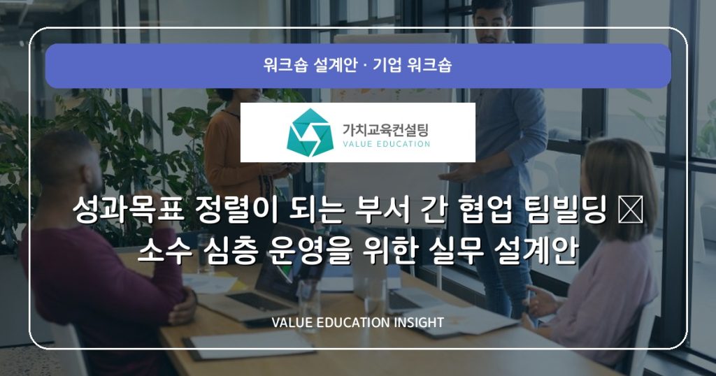 성과목표 정렬이 되는 부서 간 협업 팀빌딩 — 소수 심층 운영을 위한 실무 설계안