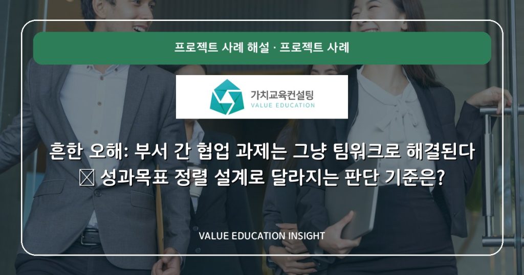 흔한 오해: 부서 간 협업 과제는 그냥 팀워크로 해결된다 — 성과목표 정렬 설계로 달라지는 판단 기준은?