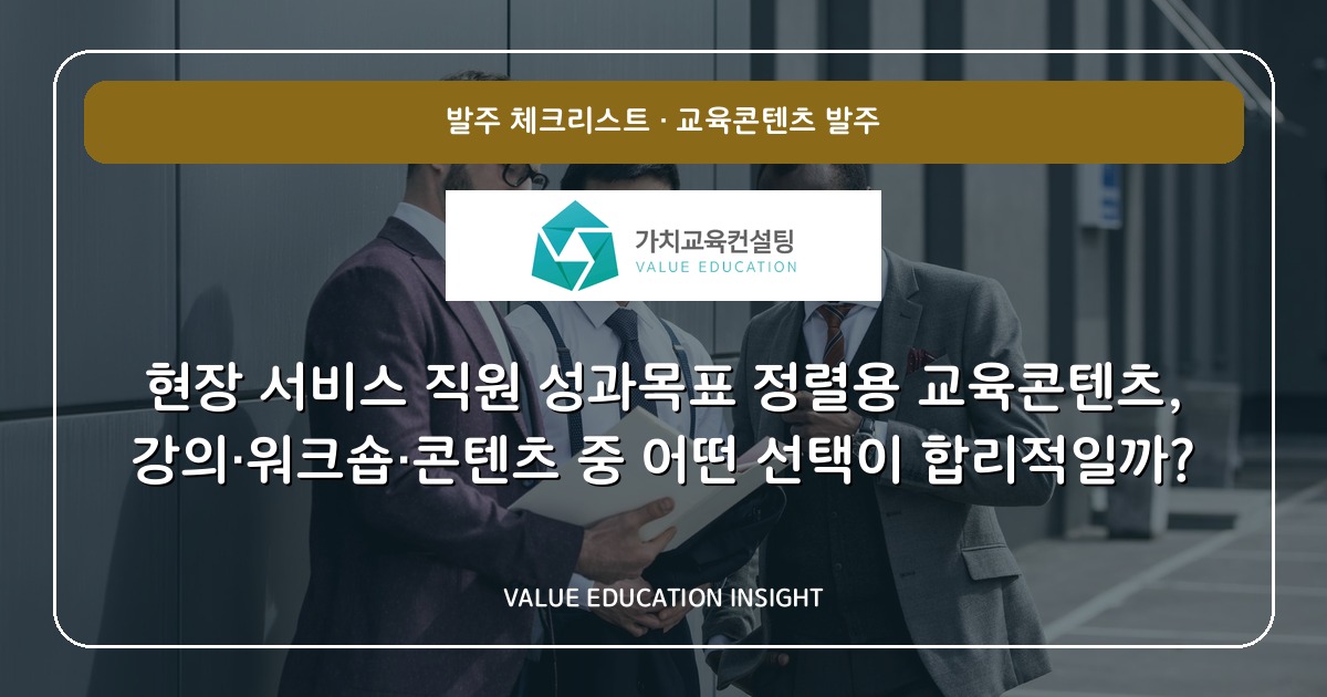 현장 서비스 직원 성과목표 정렬용 교육콘텐츠, 강의·워크숍·콘텐츠 중 어떤 선택이 합리적일까?