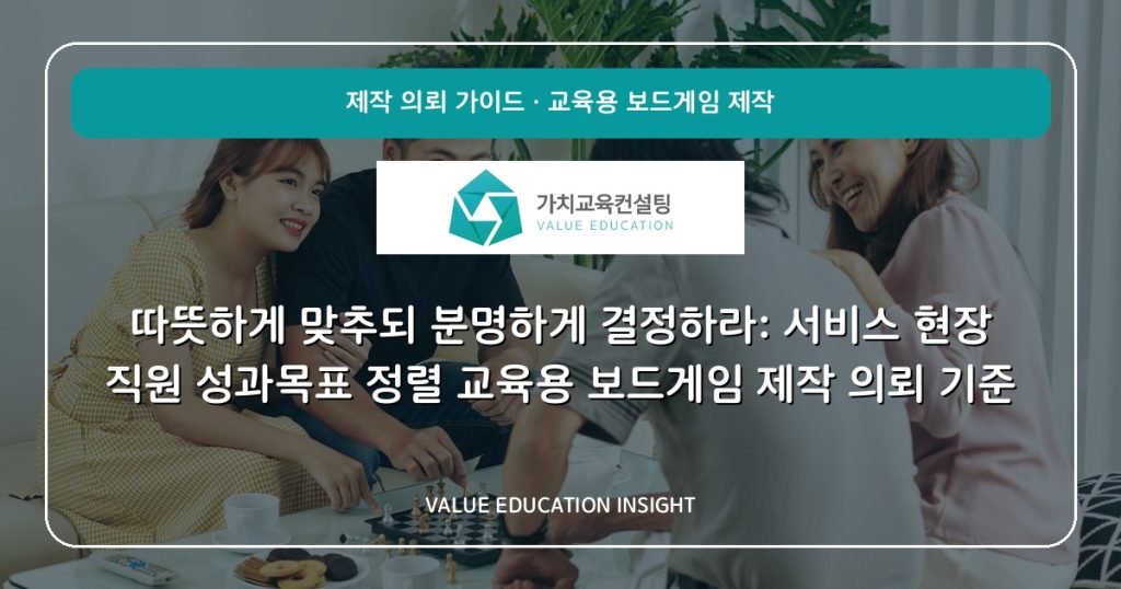 따뜻하게 맞추되 분명하게 결정하라: 서비스 현장 직원 성과목표 정렬 교육용 보드게임 제작 의뢰 기준