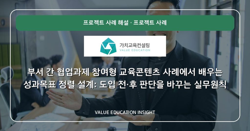 부서 간 협업과제 참여형 교육콘텐츠 사례에서 배우는 성과목표 정렬 설계: 도입 전·후 판단을 바꾸는 실무원칙