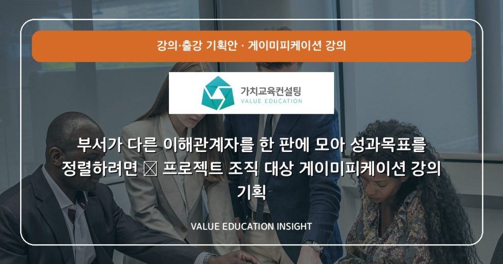 부서가 다른 이해관계자를 한 판에 모아 성과목표를 정렬하려면 — 프로젝트 조직 대상 게이미피케이션 강의 기획