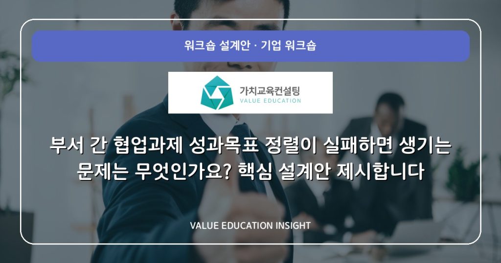 부서 간 협업과제 성과목표 정렬이 실패하면 생기는 문제는 무엇인가요? 핵심 설계안 제시합니다