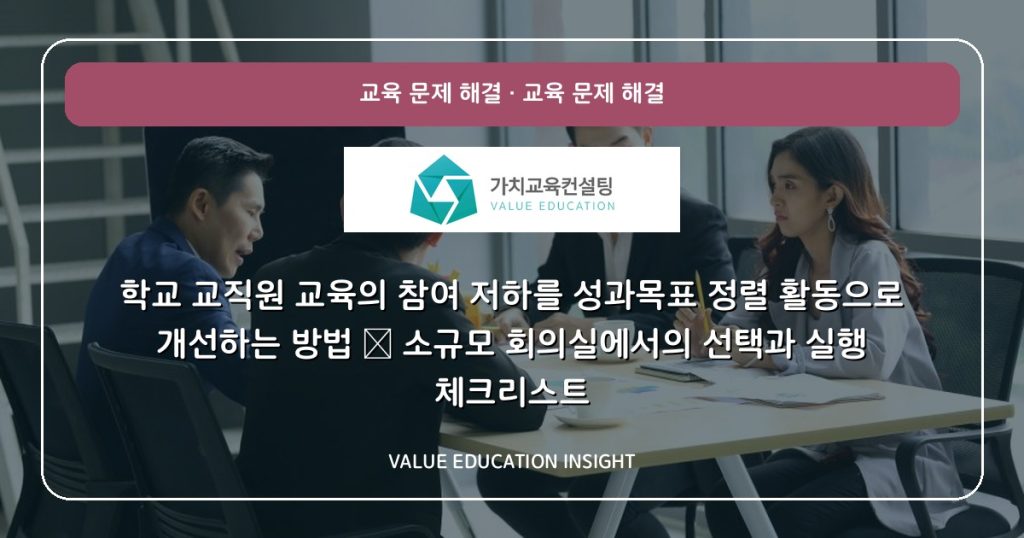 학교 교직원 교육의 참여 저하를 성과목표 정렬 활동으로 개선하는 방법 — 소규모 회의실에서의 선택과 실행 체크리스트