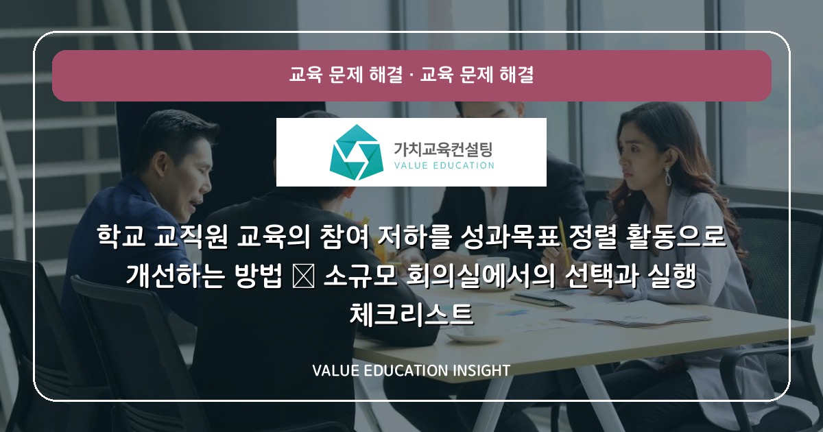 학교 교직원 교육의 참여 저하를 성과목표 정렬 활동으로 개선하는 방법 — 소규모 회의실에서의 선택과 실행 체크리스트