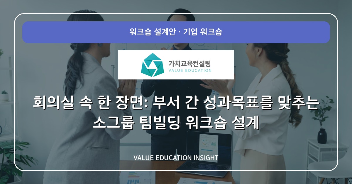 회의실 속 한 장면: 부서 간 성과목표를 맞추는 소그룹 팀빌딩 워크숍 설계