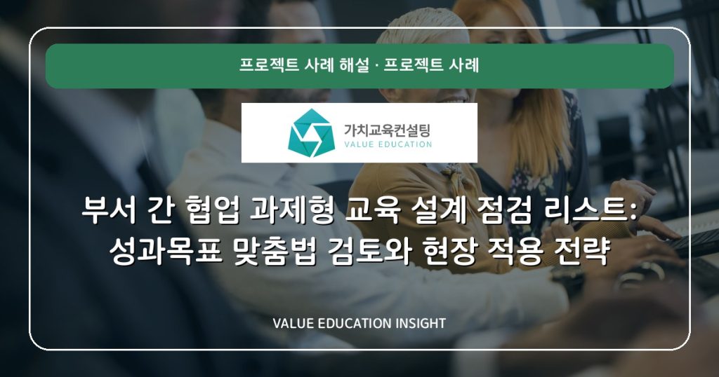 부서 간 협업 과제형 교육 설계 점검 리스트: 성과목표 맞춤법 검토와 현장 적용 전략