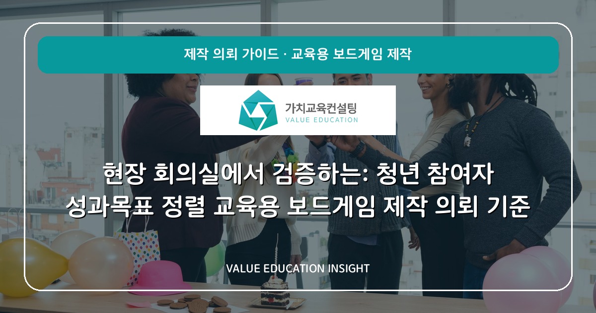 현장 회의실에서 검증하는: 청년 참여자 성과목표 정렬 교육용 보드게임 제작 의뢰 기준