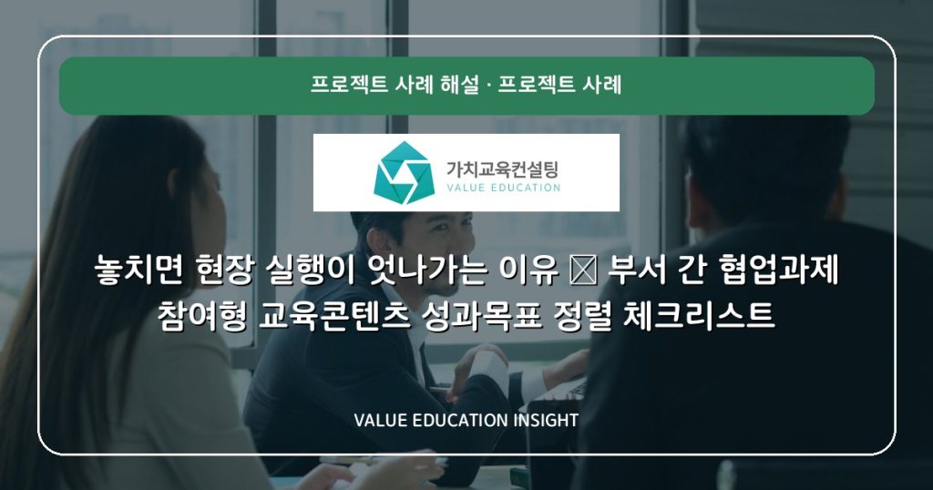 놓치면 현장 실행이 엇나가는 이유 — 부서 간 협업과제 참여형 교육콘텐츠 성과목표 정렬 체크리스트