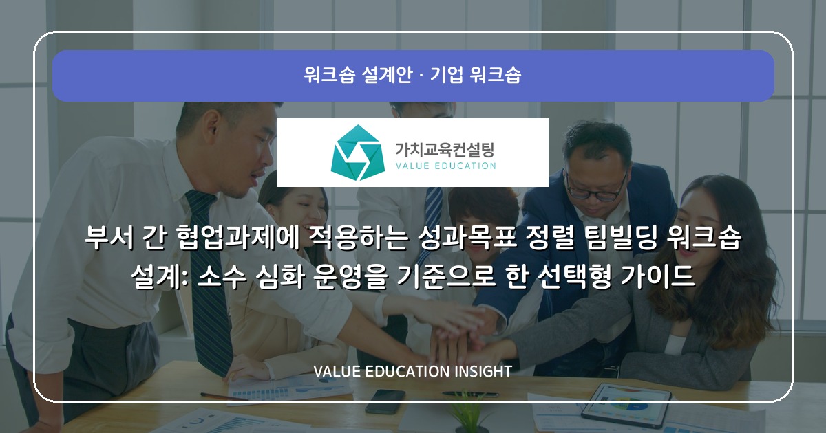 부서 간 협업과제에 적용하는 성과목표 정렬 팀빌딩 워크숍 설계: 소수 심화 운영을 기준으로 한 선택형 가이드