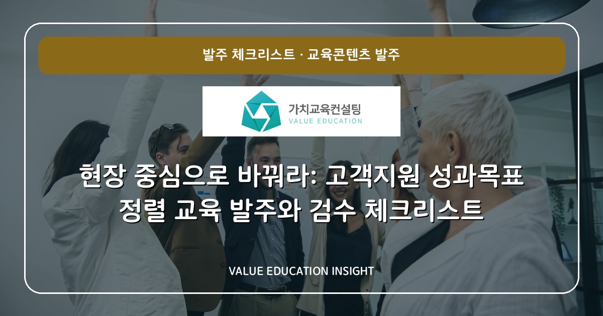 현장 중심으로 바꿔라: 고객지원 성과목표 정렬 교육 발주와 검수 체크리스트