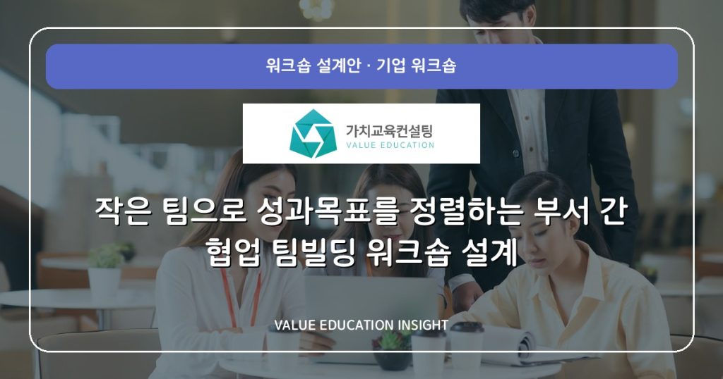 작은 팀으로 성과목표를 정렬하는 부서 간 협업 팀빌딩 워크숍 설계