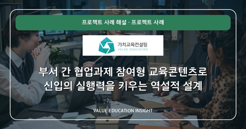 부서 간 협업과제 참여형 교육콘텐츠로 신입의 실행력을 키우는 역설적 설계