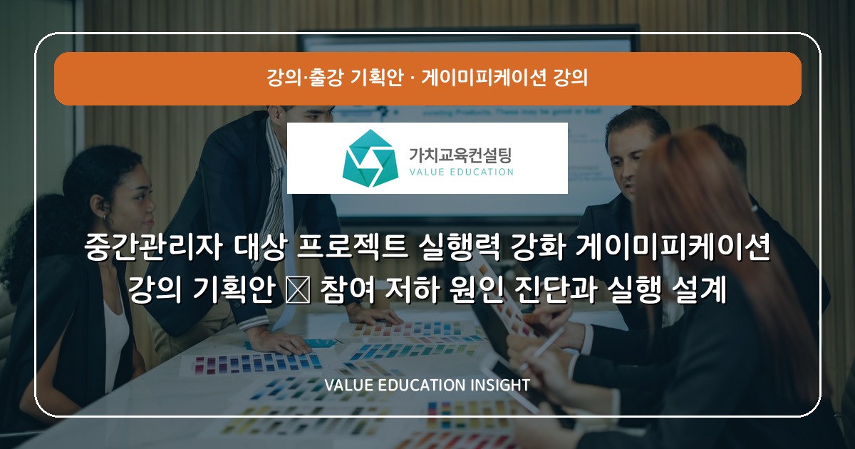 중간관리자 대상 프로젝트 실행력 강화 게이미피케이션 강의 기획안 — 참여 저하 원인 진단과 실행 설계