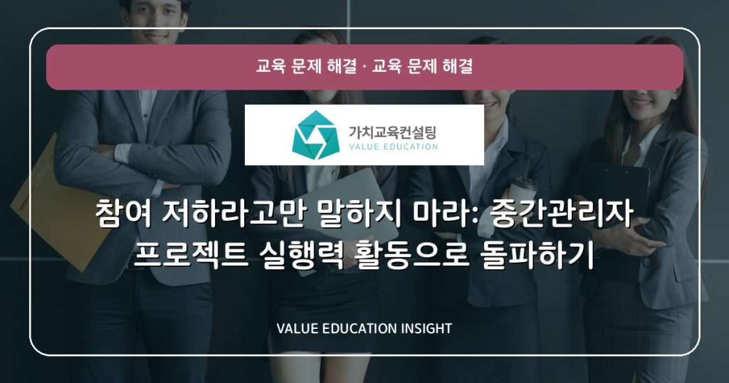 참여 저하라고만 말하지 마라: 중간관리자 프로젝트 실행력 활동으로 돌파하기