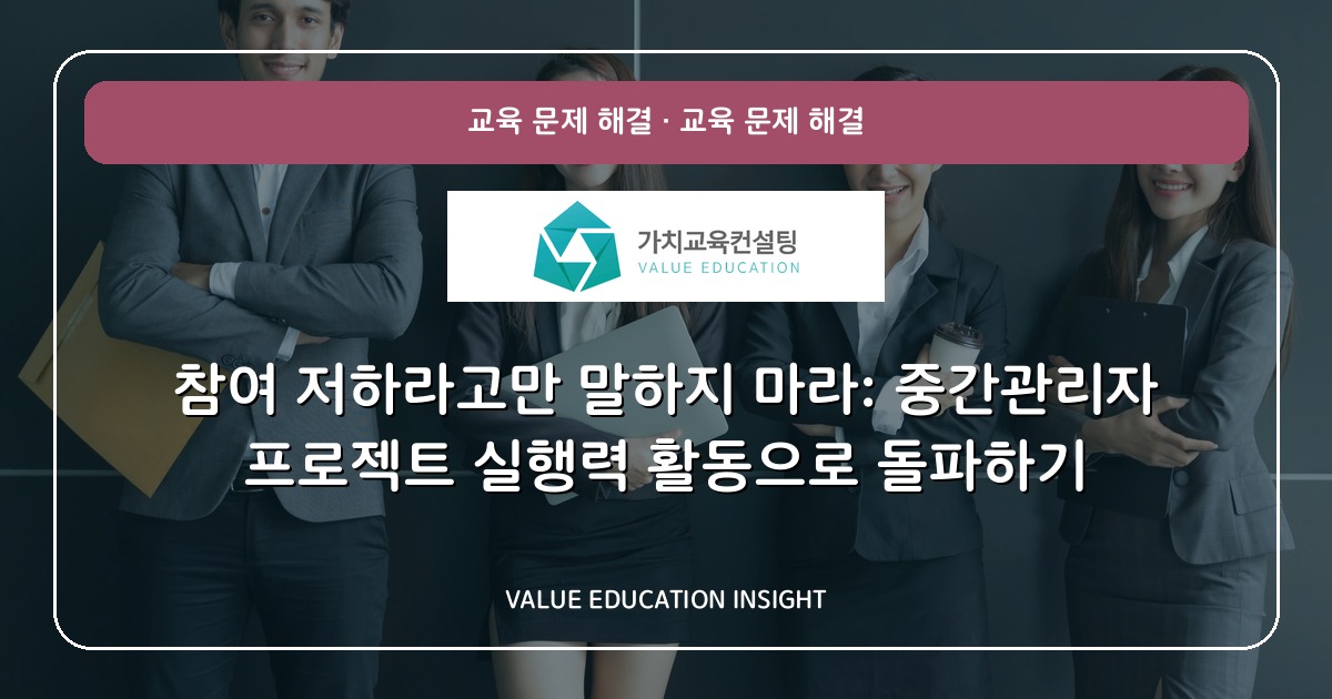 참여 저하라고만 말하지 마라: 중간관리자 프로젝트 실행력 활동으로 돌파하기
