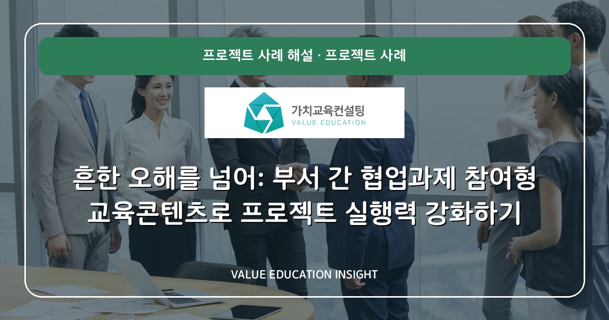 흔한 오해를 넘어: 부서 간 협업과제 참여형 교육콘텐츠로 프로젝트 실행력 강화하기