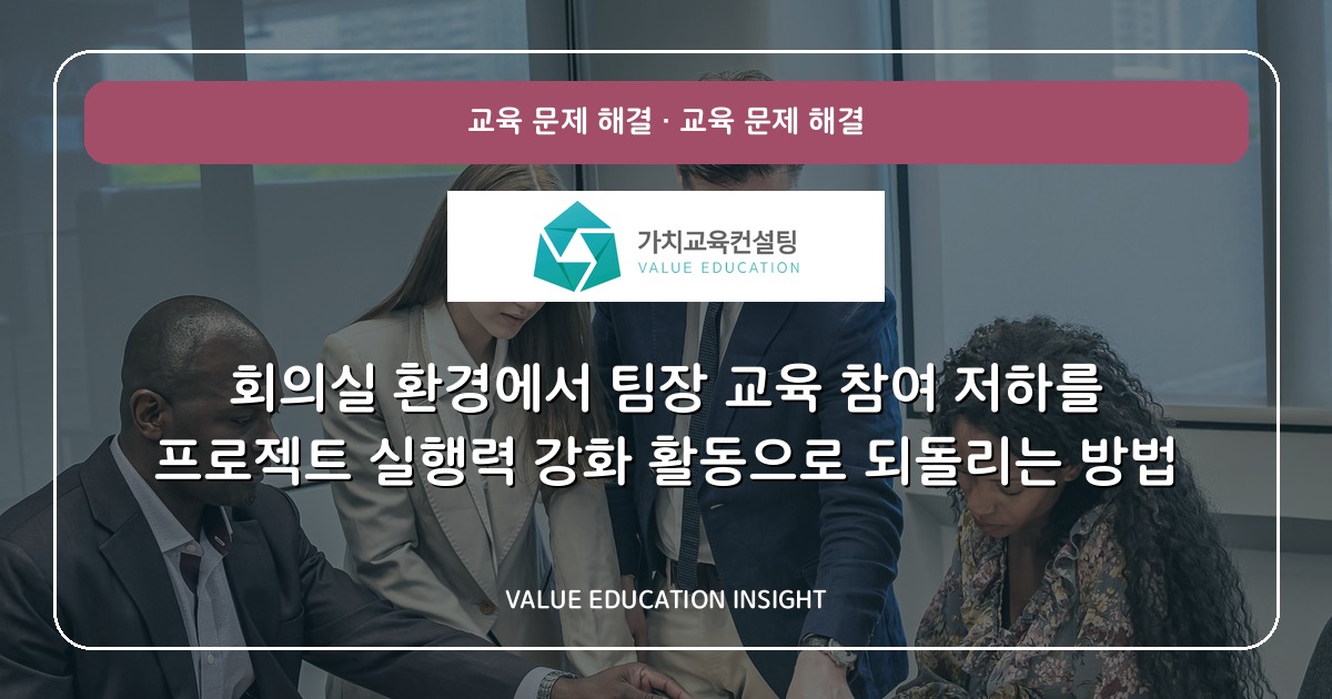 회의실 환경에서 팀장 교육 참여 저하를 프로젝트 실행력 강화 활동으로 되돌리는 방법