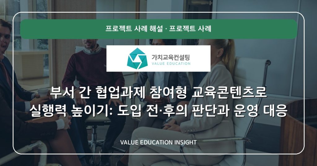 부서 간 협업과제 참여형 교육콘텐츠로 실행력 높이기: 도입 전·후의 판단과 운영 대응