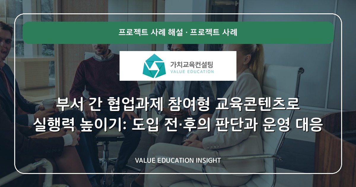 부서 간 협업과제 참여형 교육콘텐츠로 실행력 높이기: 도입 전·후의 판단과 운영 대응
