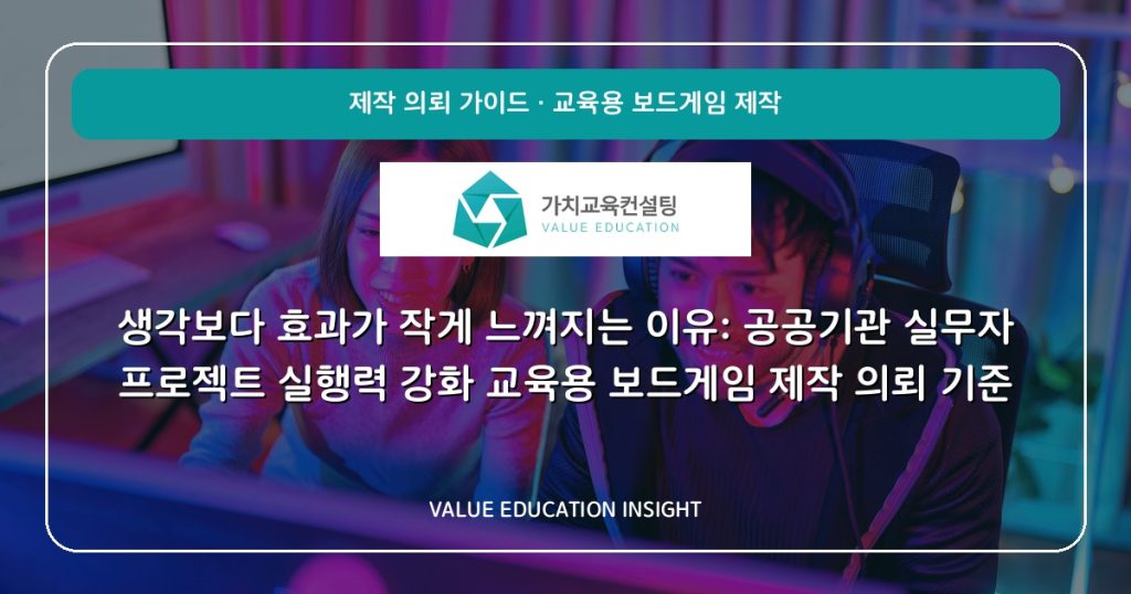 생각보다 효과가 작게 느껴지는 이유: 공공기관 실무자 프로젝트 실행력 강화 교육용 보드게임 제작 의뢰 기준