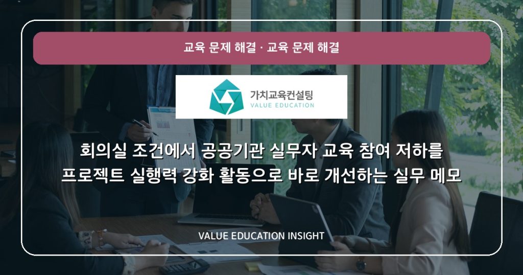 회의실 조건에서 공공기관 실무자 교육 참여 저하를 프로젝트 실행력 강화 활동으로 바로 개선하는 실무 메모