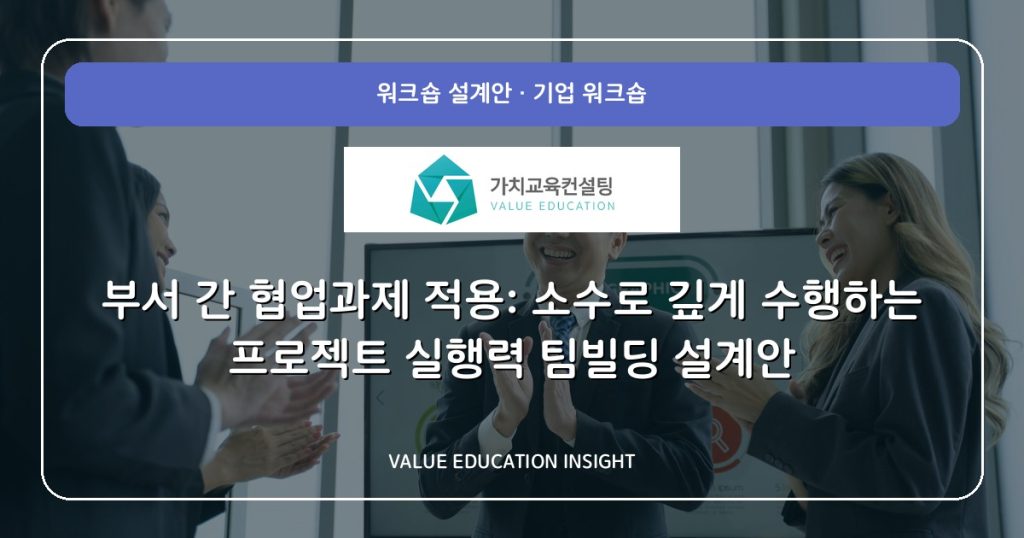 부서 간 협업과제 적용: 소수로 깊게 수행하는 프로젝트 실행력 팀빌딩 설계안