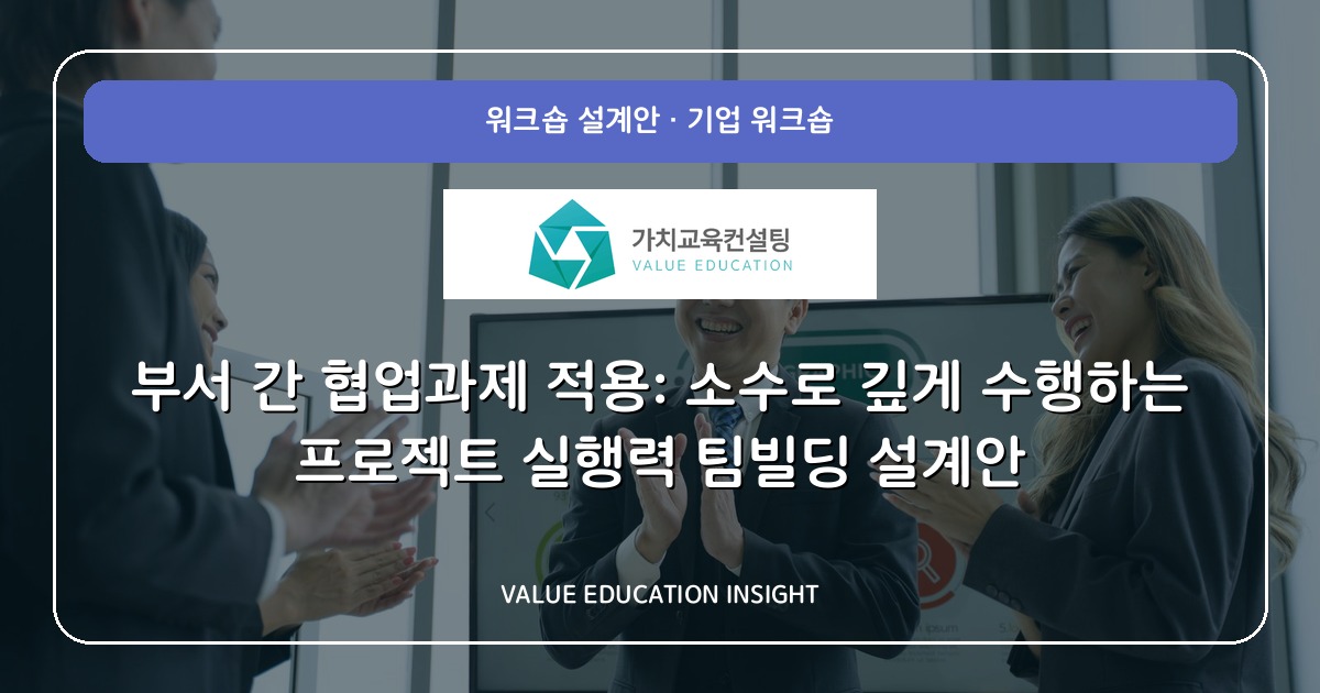 부서 간 협업과제 적용: 소수로 깊게 수행하는 프로젝트 실행력 팀빌딩 설계안