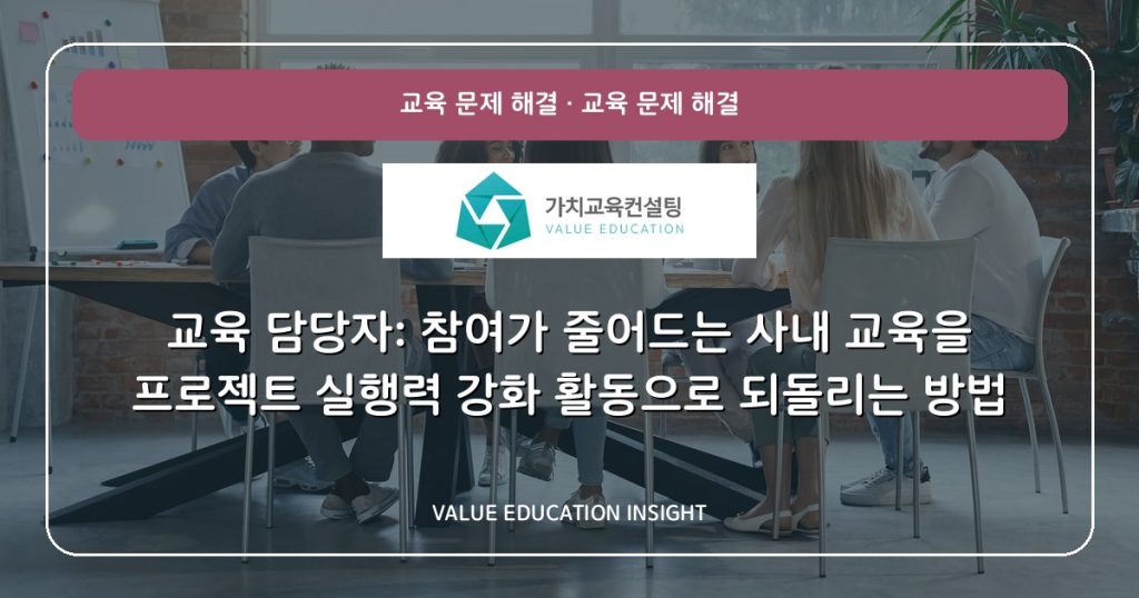 교육 담당자: 참여가 줄어드는 사내 교육을 프로젝트 실행력 강화 활동으로 되돌리는 방법