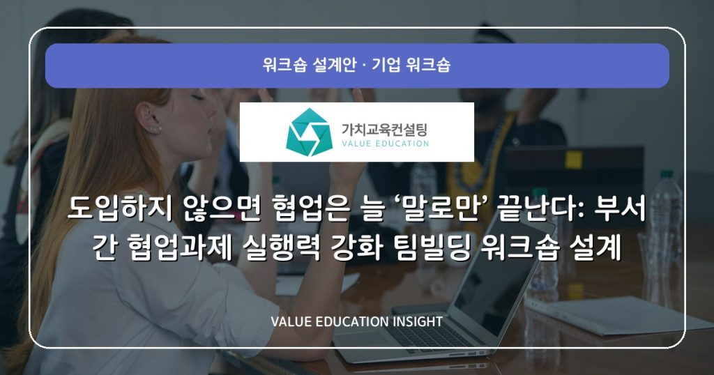 도입하지 않으면 협업은 늘 ‘말로만’ 끝난다: 부서 간 협업과제 실행력 강화 팀빌딩 워크숍 설계