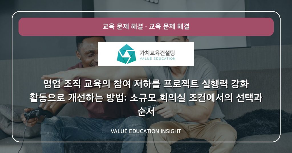 영업 조직 교육의 참여 저하를 프로젝트 실행력 강화 활동으로 개선하는 방법: 소규모 회의실 조건에서의 선택과 순서