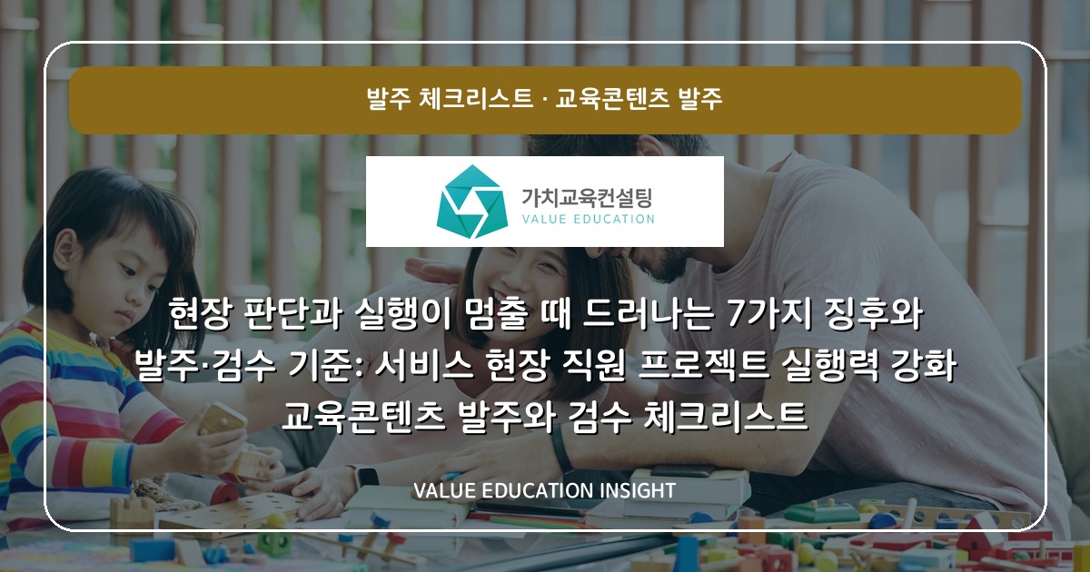 현장 판단과 실행이 멈출 때 드러나는 7가지 징후와 발주·검수 기준: 서비스 현장 직원 프로젝트 실행력 강화 교육콘텐츠 발주와 검수 체크리스트