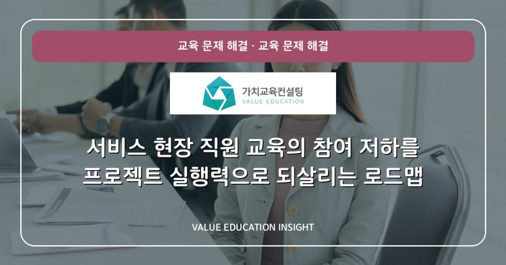 서비스 현장 직원 교육의 참여 저하를 프로젝트 실행력으로 되살리는 로드맵