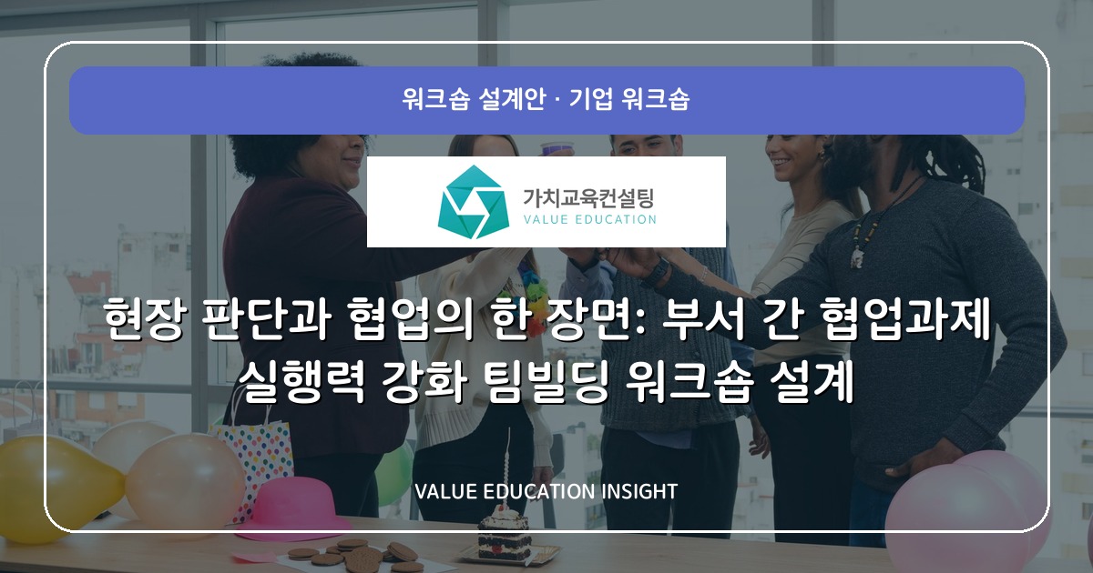 현장 판단과 협업의 한 장면: 부서 간 협업과제 실행력 강화 팀빌딩 워크숍 설계