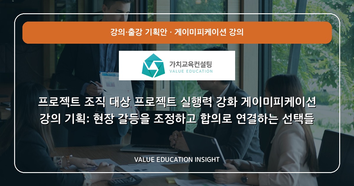 프로젝트 조직 대상 프로젝트 실행력 강화 게이미피케이션 강의 기획: 현장 갈등을 조정하고 합의로 연결하는 선택들