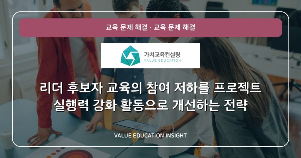 리더 후보자 교육의 참여 저하를 프로젝트 실행력 강화 활동으로 개선하는 전략