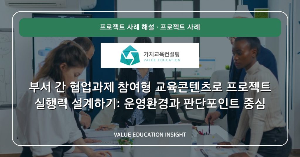 부서 간 협업과제 참여형 교육콘텐츠로 프로젝트 실행력 설계하기: 운영환경과 판단포인트 중심