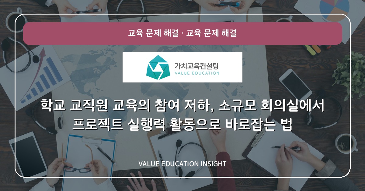 학교 교직원 교육의 참여 저하, 소규모 회의실에서 프로젝트 실행력 활동으로 바로잡는 법