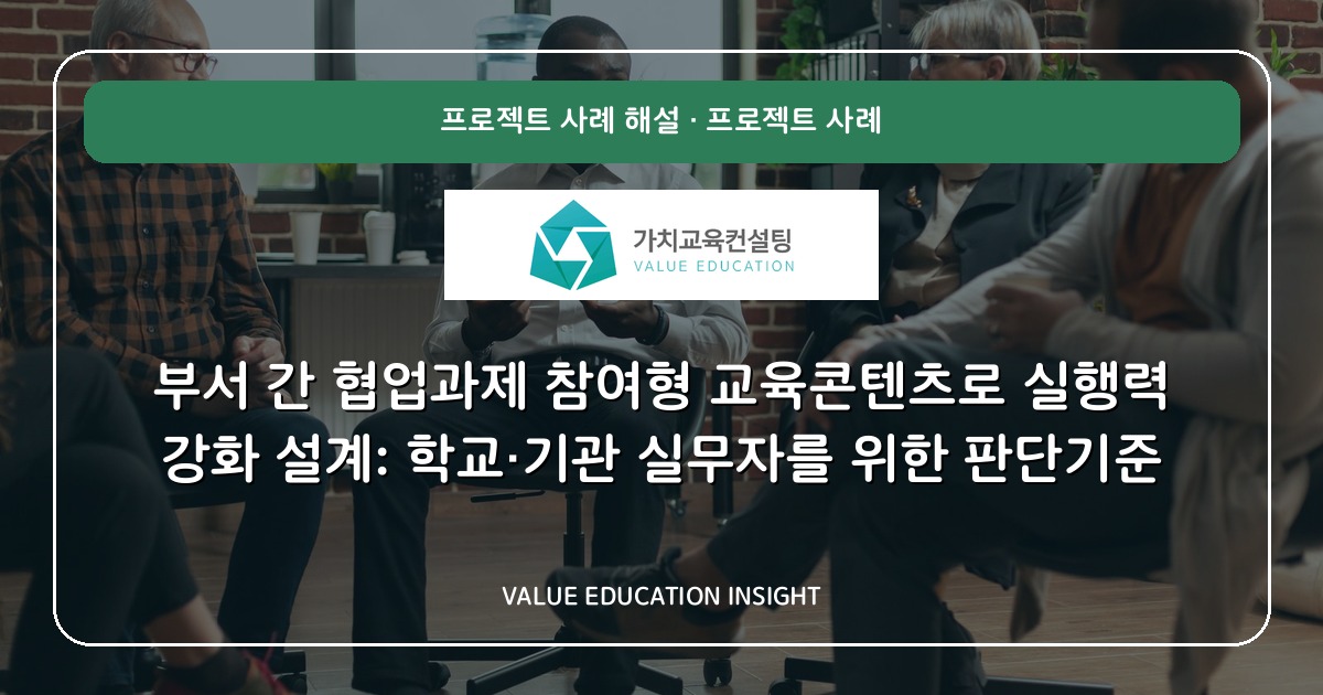 부서 간 협업과제 참여형 교육콘텐츠로 실행력 강화 설계: 학교·기관 실무자를 위한 판단기준