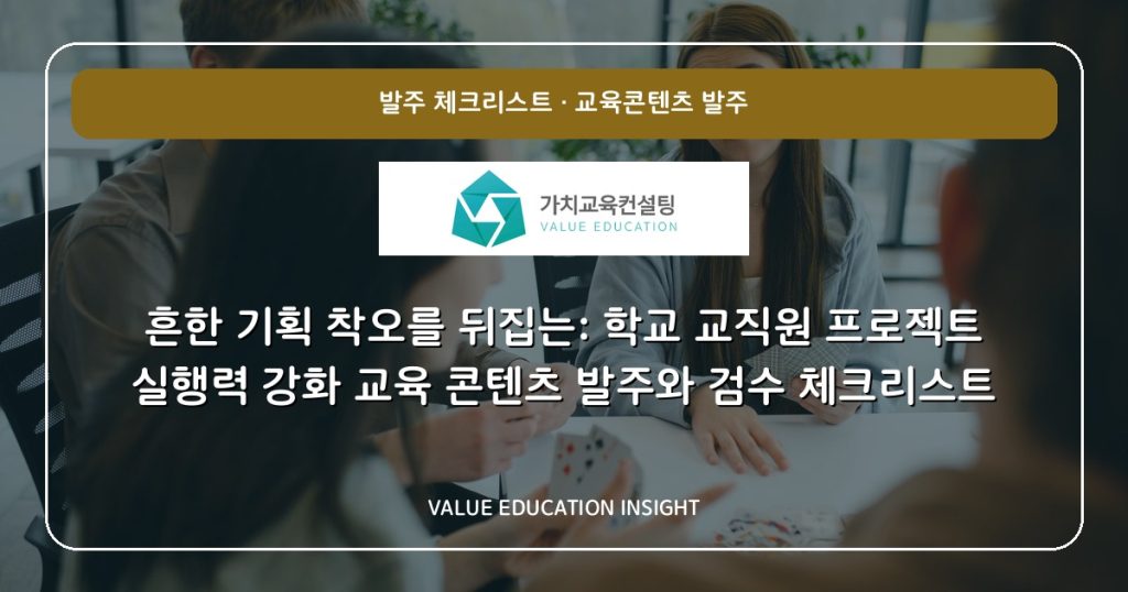 흔한 기획 착오를 뒤집는: 학교 교직원 프로젝트 실행력 강화 교육 콘텐츠 발주와 검수 체크리스트