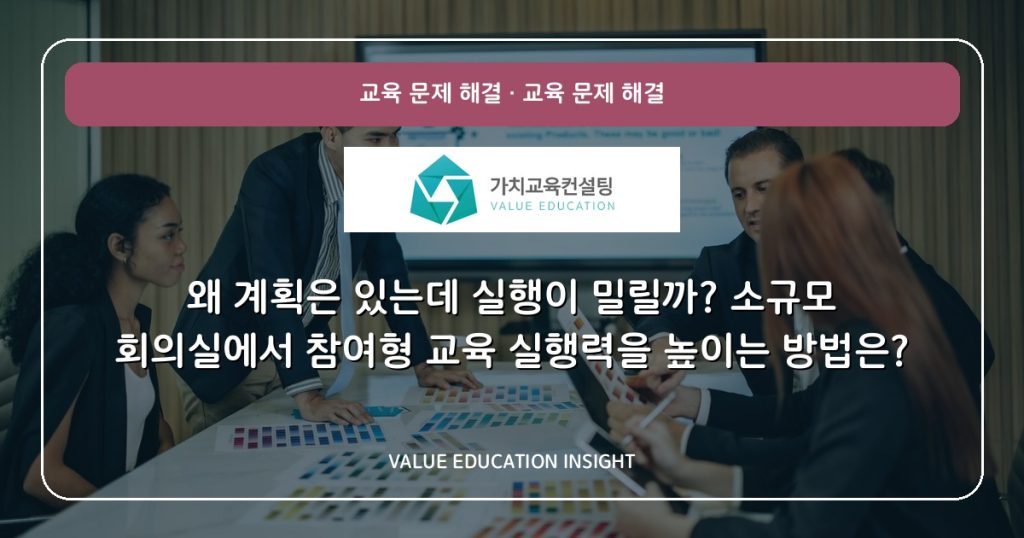 왜 계획은 있는데 실행이 밀릴까? 소규모 회의실에서 참여형 교육 실행력을 높이는 방법은?
