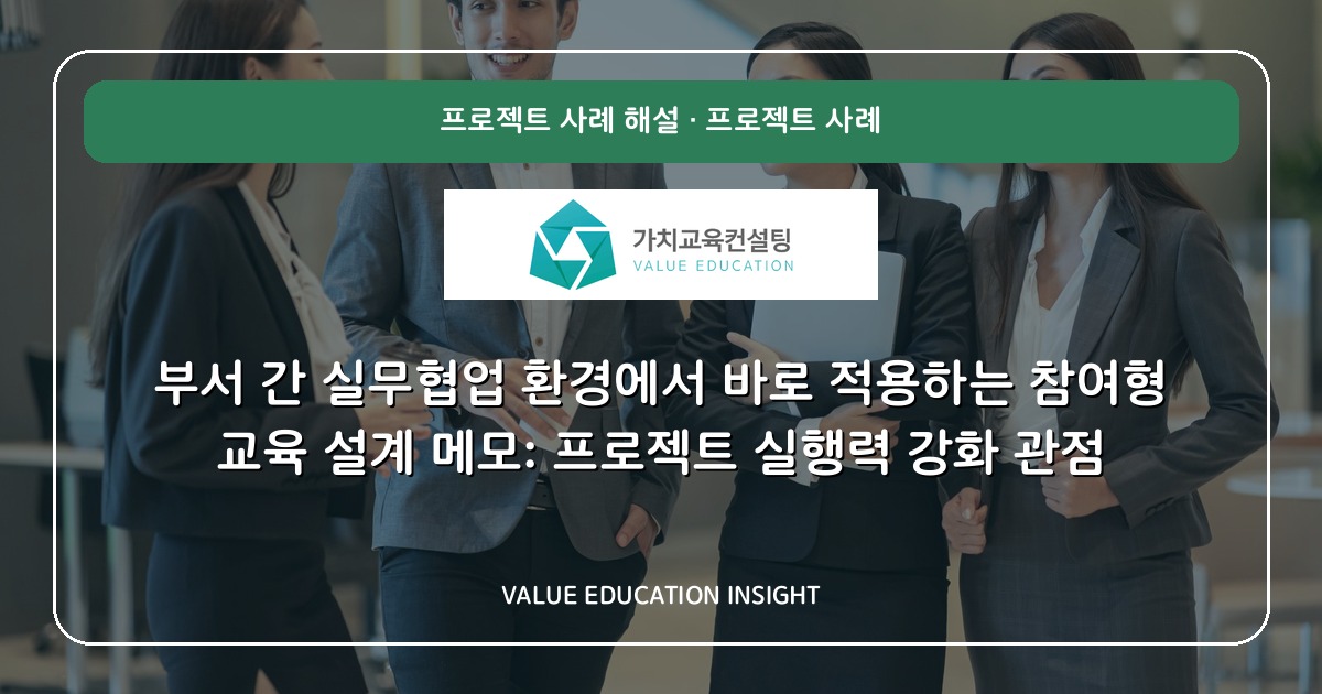 부서 간 실무협업 환경에서 바로 적용하는 참여형 교육 설계 메모: 프로젝트 실행력 강화 관점