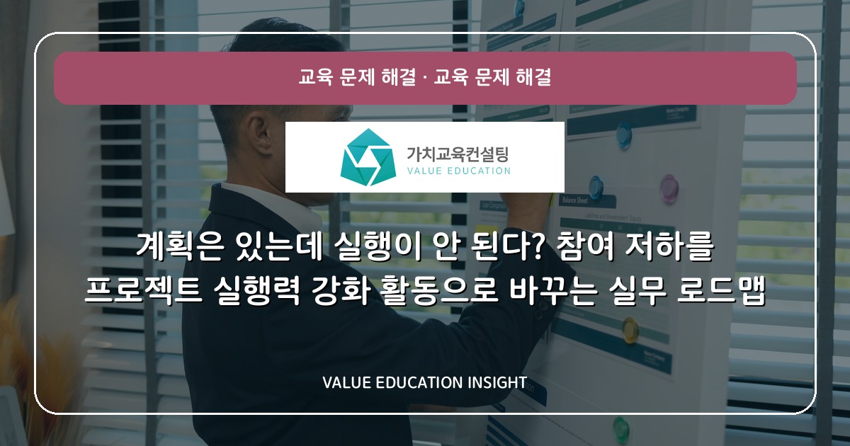 계획은 있는데 실행이 안 된다? 참여 저하를 프로젝트 실행력 강화 활동으로 바꾸는 실무 로드맵