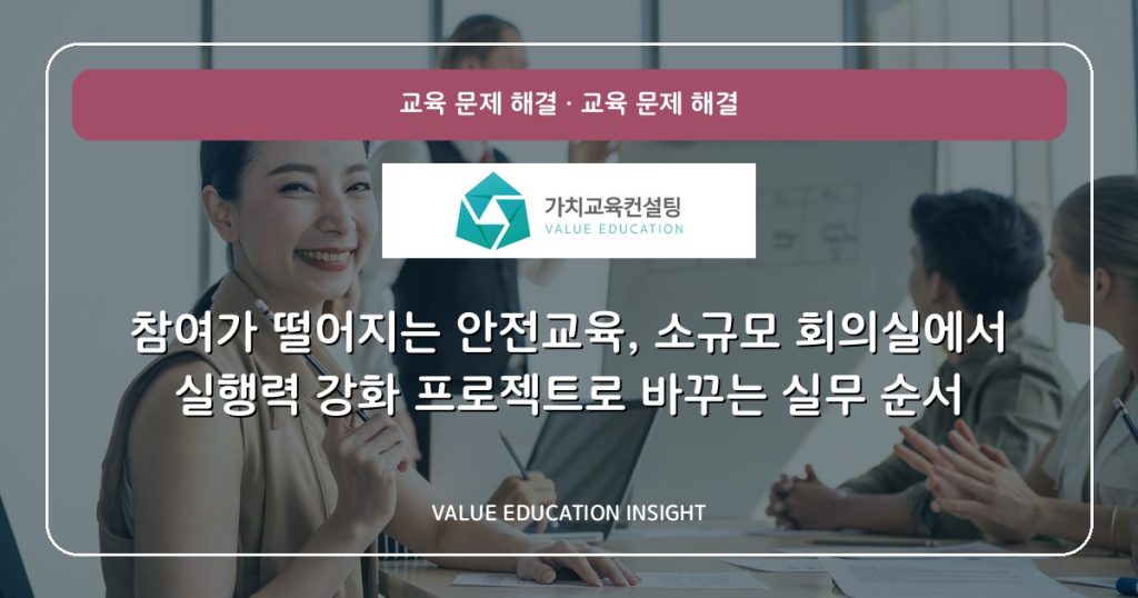 참여가 떨어지는 안전교육, 소규모 회의실에서 실행력 강화 프로젝트로 바꾸는 실무 순서