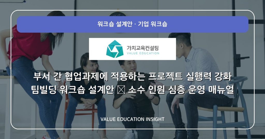 부서 간 협업과제에 적용하는 프로젝트 실행력 강화 팀빌딩 워크숍 설계안 — 소수 인원 심층 운영 매뉴얼