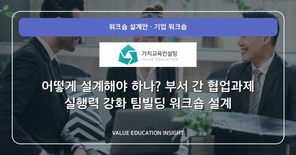 어떻게 설계해야 하나? 부서 간 협업과제 실행력 강화 팀빌딩 워크숍 설계