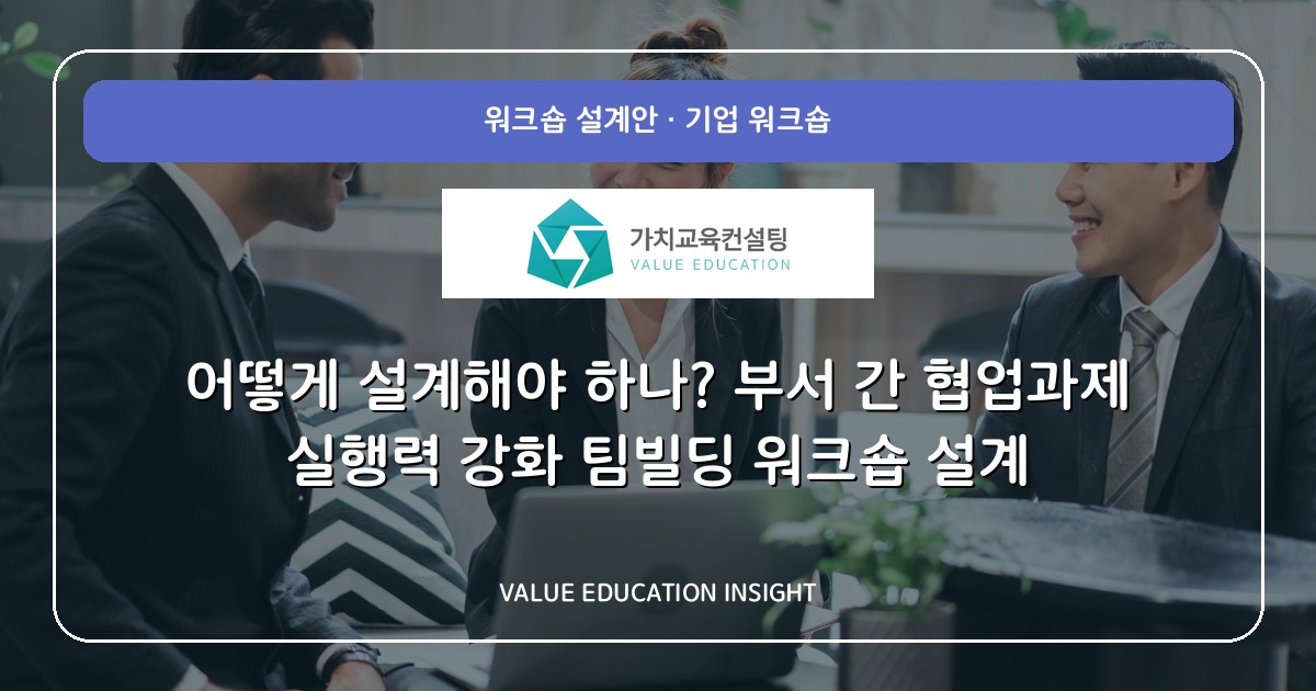 어떻게 설계해야 하나? 부서 간 협업과제 실행력 강화 팀빌딩 워크숍 설계